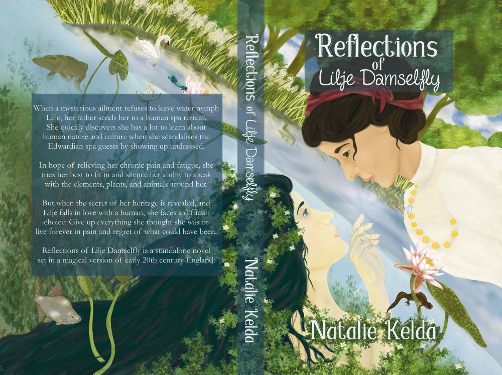Hardback cover illustration of a tilted scene that's part below and part above a lake. Two women are looking at one another on the front while fish and water lilies are on the back. The woman to the left is below the pond surface but is reaching up towards the woman to the right who is leaning forward, down towards the woman in the lake. The lake woman has green-black hair with white water flowers in them and bright blue eyes. The woman above water has brown hair tied up with a red ribbon and wears a white shirt with yellow silk flowers. Pale blue text for title and author: Reflections of Lilje Damselfly. Natalie Kelda