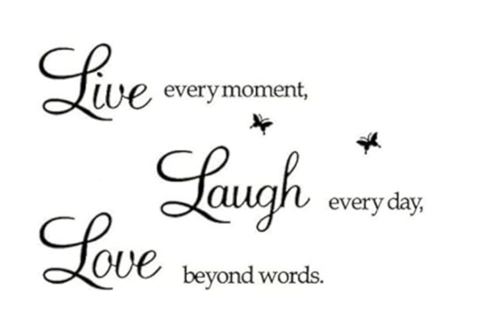Live every moment 
Laugh every day,
Love beyond words. 