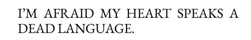 I'M AFRAID MY HEART SPEAKS A DEAD LANGUAGE. 