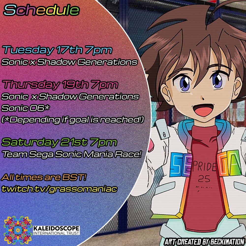 Tuesday 17th 7pm Sonic x Shadow Generations
Thursday 19th 7pm Sonic  x Shadow Generations/Sonic 06*(*Depending if goal is reached!)
Saturday 21st 7pm Team Sega Sonic Mania Race!
All times are BST!
https://twitch.tv/grassomaniac