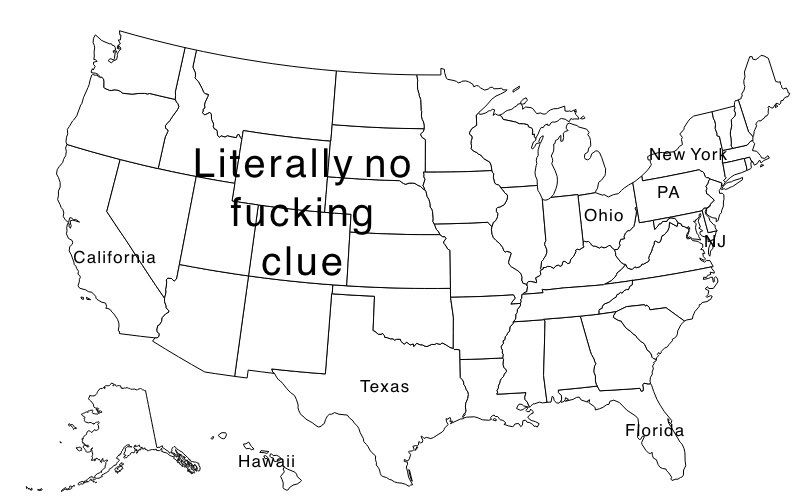 The U.S. map with the states New York, PA (Pennsylvania), Ohio, NJ (New Jersey, Florida, Texas, Hawaii, and California labeled. The rest of the map is empty except for one large text reading “Literally no fucking clue” over the left hand majority.