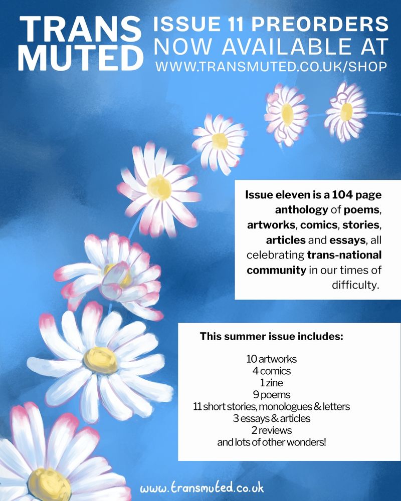 Transmuted Issue 11 Preorders now available at transmuted.co.uk/shop. 

Issue eleven is a 104 page anthology of poems, artworks, comics, stories, articles and essays, all celebrating trans-national community in our times of difficulty.