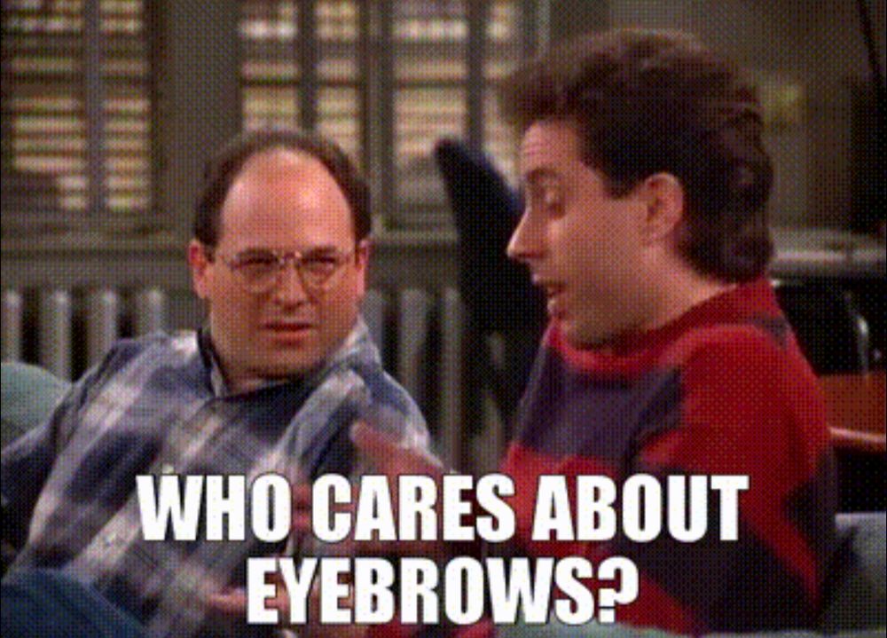 Still from Seinfeld where George asks Jerry "Who cares about eyebrows?" and Jerry shrugs