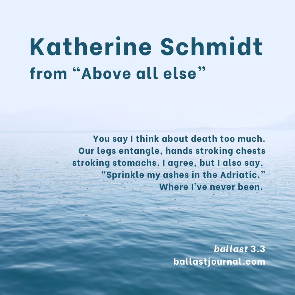 Text from Katherine Schmidt’s poem “Above all else” from ballast 3.3. Picture of calm water with dark blue text overlaid.