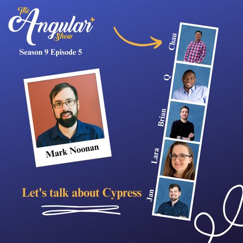 The Angular+ Show logo. Season 9 Episode 5. “Let's talk about Cypress, Mark Noonan”  Photos of Hosts  in the style of a Photo Booth:  Q, Lara Newsom, Jan-Niklas Vortmann, Chau Tran and Brian Love."  Photo of Mark in the style of a polaroid picture. 
