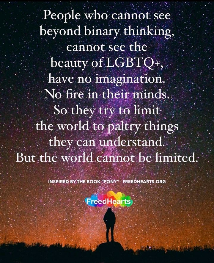 A 📜 QUOTE FROM "FREEDHEARTS.ORG". THE 📜 QUOTE READS: 👥 PEOPLE WHO CANNOT 👁️ SEE BEYOND 🚻 BINARY 🧠 THINKING, CANNOT 👁️ SEE THE ✨ BEAUTY OF 🏳️‍🌈 LGBTQ+, HAVE NO 🌈 IMAGINATION. NO 🌟 FIRE IN THEIR MINDS. SO THEY TRY TO 🫸🏼❌🫷🏼LIMIT THE WORLD TO 👑 PALTRY THINGS THEY CAN UNDERSTAND. BUT THE 🌎 WORLD CANNOT BE LIMITED.