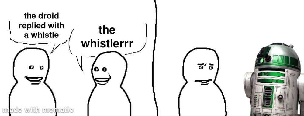  "the visiterrrr" meme. 1st panel: person one says "the droid replied with a whistle". person two says "the whistlerrr". 2nd panel: person looks confused, person two is now a green astromech.