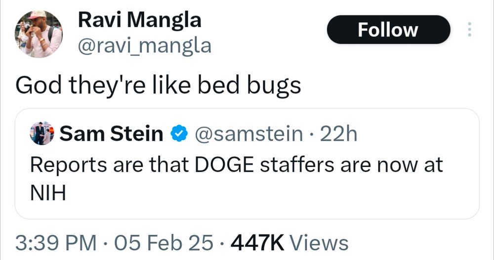 Quote tweet of Sam Stein by Ravi Mangla. Sam Stein tweeted, "Reports are that DOGE staffers are now at NIH." Ravi Mangla quote-tweeted thst saying, "God they're like bed bugs." 