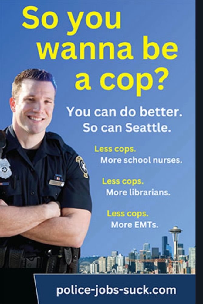 So you wanna be a cop? You can do better. So can Seattle. Less cops. More school nurses. Less cops. More libraries. Less cops. More EMTs. Police-jobs-suck.com
