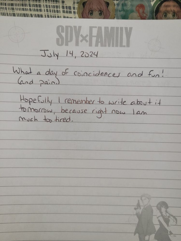 July 14, 2024
What a day of coincidences and fun! (And pain)
Hopefully I remember to write about it tomorrow because right now I am much too tired 