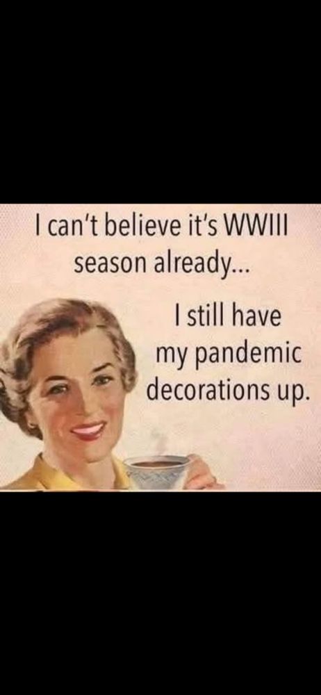 Woman drinking a cup of tea "I can't believe it's WWIII season already... I still have my pandemic decorations up".