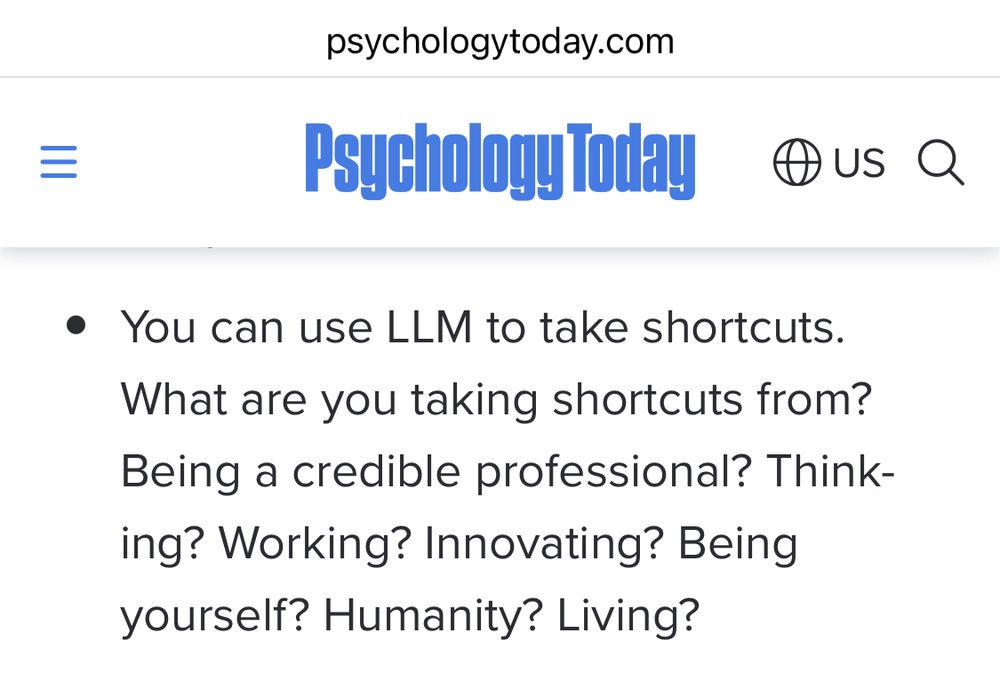 Screenshot from Stephen Shaw’s column in Psychology Today:

You can use LLM to take shortcuts. What are you taking shortcuts from? Being a credible professional? Thinking? Working? Innovating? Being yourself? Humanity? Living?