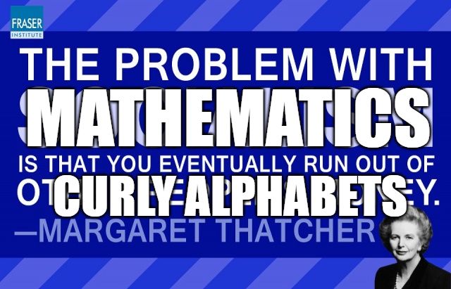 edited Margaret Thatcher quote

The problem with mathematics is that you eventually run out of curly alphabets