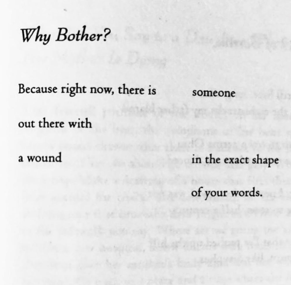 Why Bother?
Because right now, there is
someone
out there with
a wound
in the exact shape
of your words.