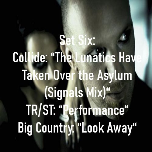 Collide: “The Lunatics Have Taken Over the Asylum (Signals Mix)“
TR/ST: “Performance“
Big Country: “Look Away“