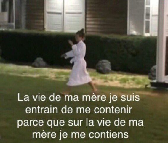 Même « la vie de ma mère je suis en train de me contenir parce que sur la vie de ma mère je me contiens. »