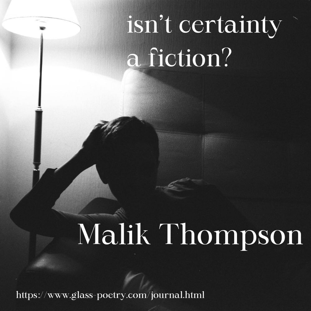 Black and white image of a person in shadow on a couch with a bright lamp above them.

Text: "isn’t certainty 
a fiction?

Malik Thompson

https://www.glass-poetry.com/journal.html" 