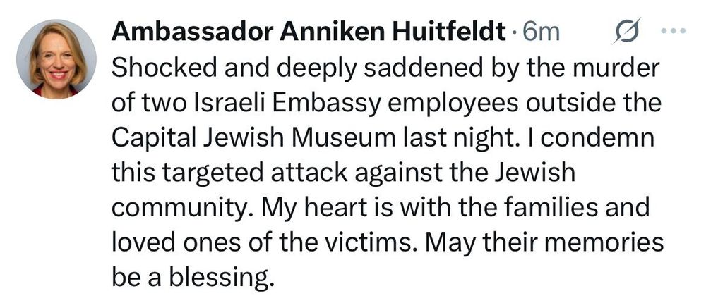 Shocked and deeply saddened by the murder of two Israeli Embassy employees outside the Capital Jewish Museum last night. I condemn this targeted attack against the Jewish community. My heart is with the families and loved ones of the victims. May their memories be a blessing.