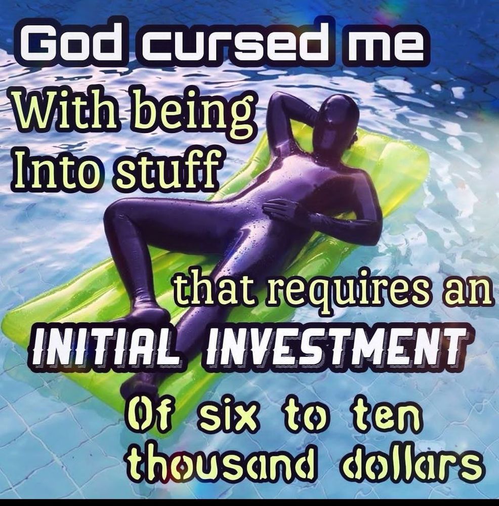picture of a person clad in purple latex, fully covered, with the text overlaid reading "god cursed me with being into stuff that requires an initial investment of six to ten thousand dollars"