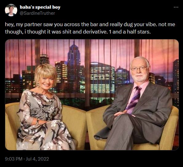 X post from @SardineTruther dated 9:03 PM · Jul 4, 2022:

"hey, my partner saw you across the bar and really dug your vibe. not me though, i thought it was shit and derivative. 1 and a half stars."

the image is of David Stratton and Margaret Pomeranz