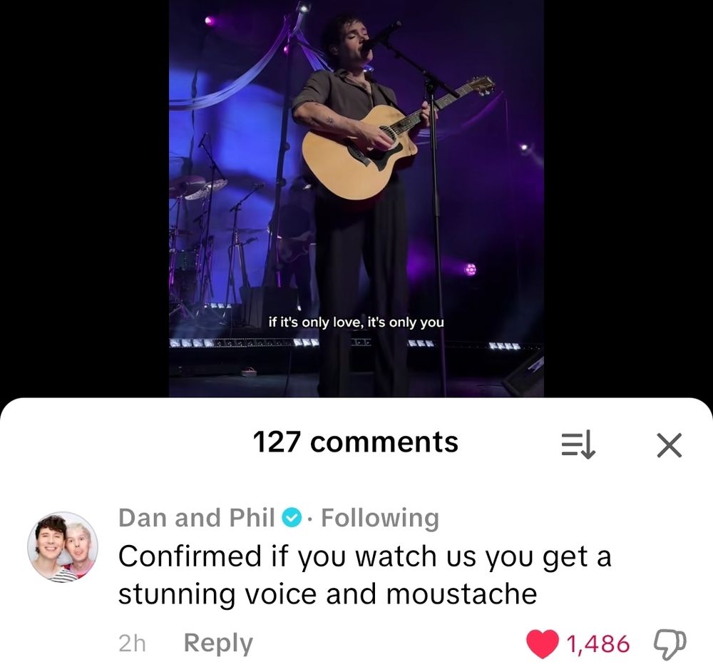 Dan and Phil commenting on a tiktok where James Marriott is performing
"Confirmed if you watch us you get a stunning voice and a moustache"