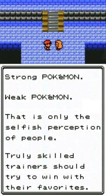 strong pokémon.

weak pokémon.

that is not the selfish perception of people.

truly skilled trainers should try to win with their favorites.