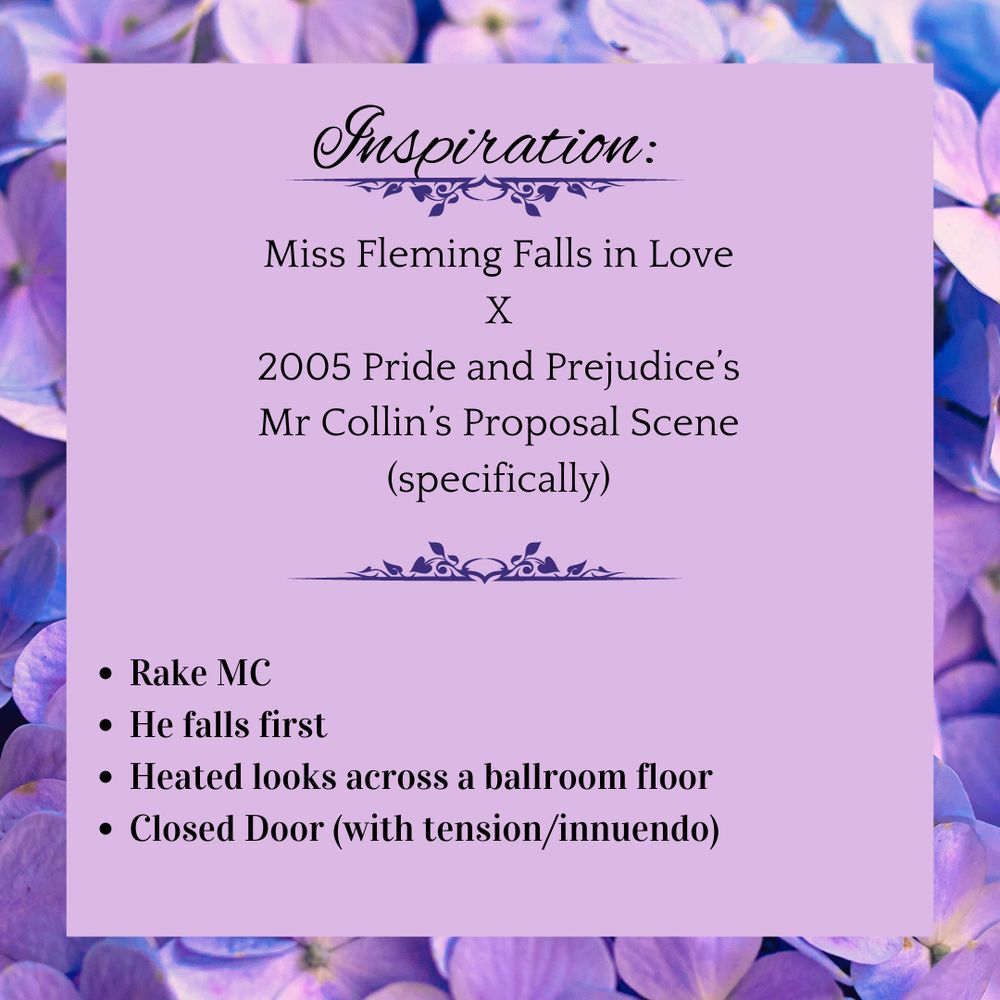 Inspiration: Miss Fleming Falls in Love X 2005 Pride and Prejudice's Mr Collin's Proposal Scene (specifically) Contains:
Rake MC, He Falls First, Heated Looks across a ballroom floor, closed door (with tension/innuendo)