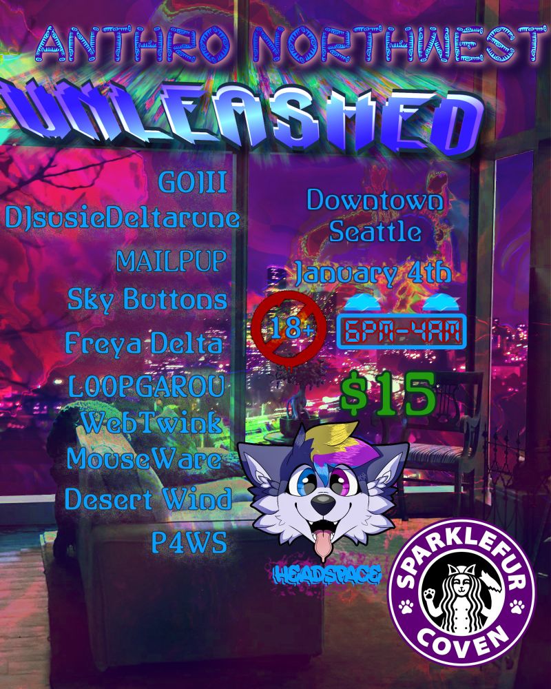 Flier with multicolor background with a couch looking out a high-floor window at the city with purple and green tones. Text:
Anthro Northwest UNLEASHED. Lineup: Gojii, DJsusiedeltarune, MAILPUP, Sky Buttons, Freya Delta, LOOPGAROU, WebTwink, MouseWare, Desert Wind, P4WS.
Downtown Seattle, January 4th, 6pm-4am, 18+, $15. At bottom right are the logos for Headspace and Sparklefur Coven