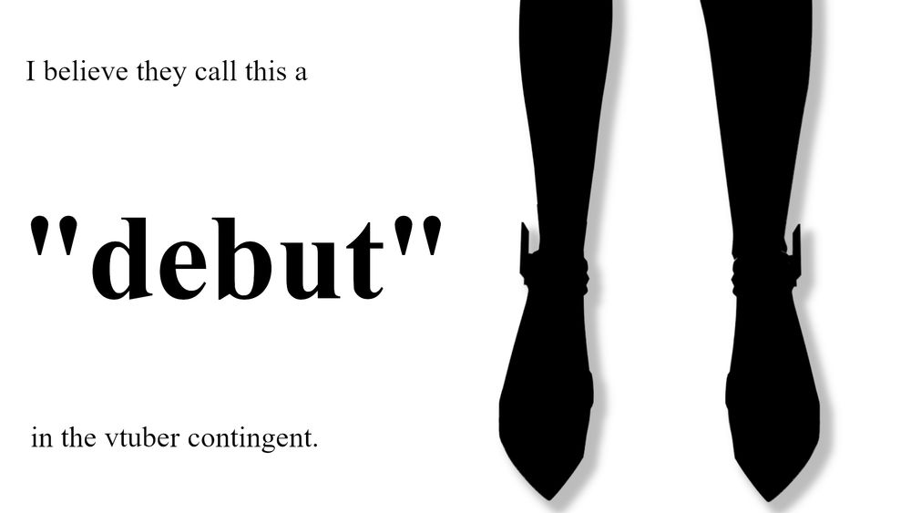 left side text: "I believe they call this a "debut" in the vtuber contigent."
right side picture: black silhouette of legs of a soon to be revealed vtuber model.