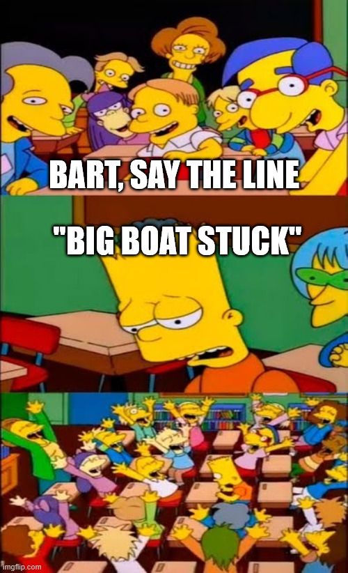 the "Bart, say the line" meme, where he's saying "big boat stuck"
