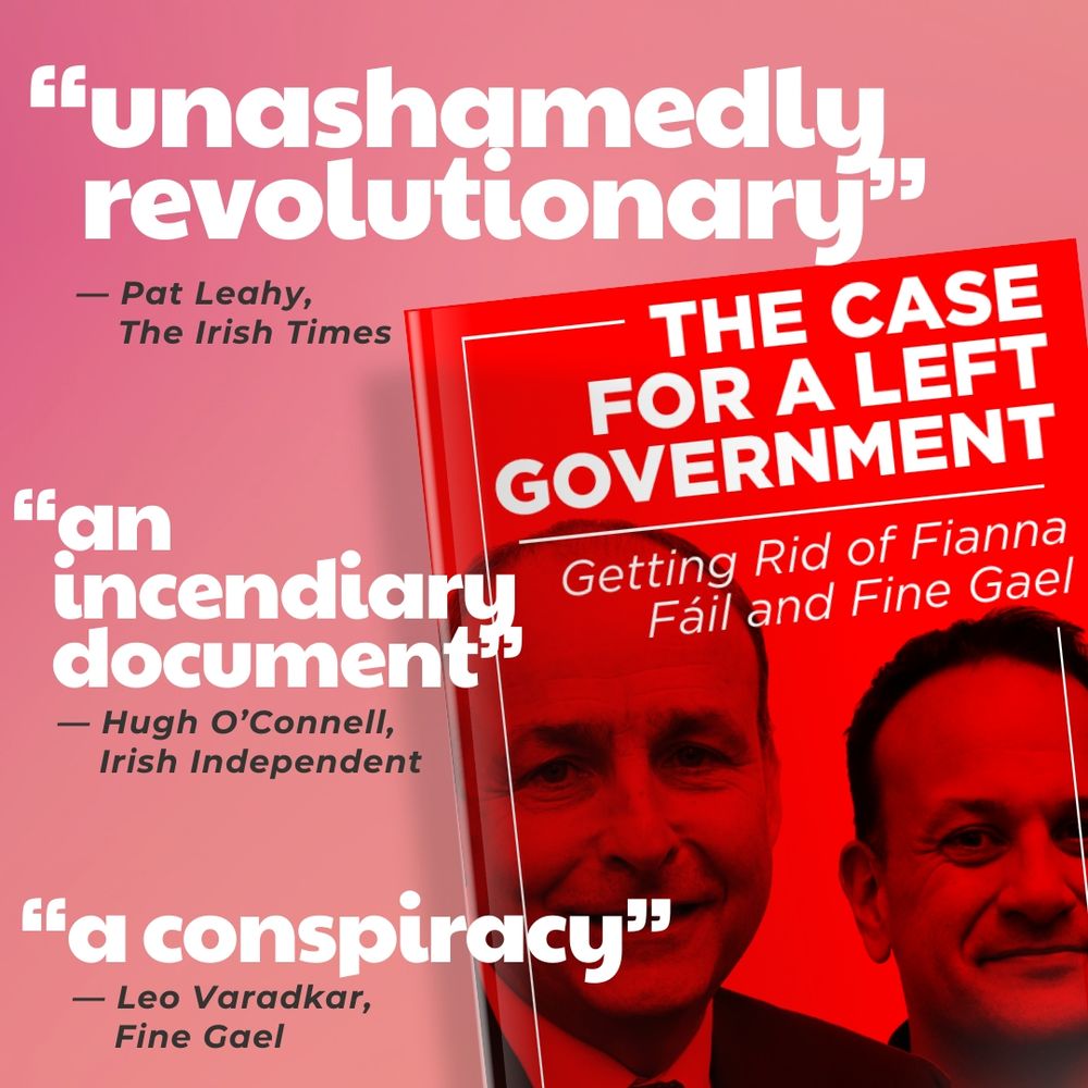 A cover of the People Before Profit Pamphlet "The Case for a Left Government - Getting Rid of Fianna Fáil and Fine Gael" with select quotes saying "unashamedly revolutionary" by Pat Leahy of the Irish Times, "an incendiary document" by Hugh O'Connell of the Irish Independent and "a conspiracy" by Leo Varadkar of Fine Gael.