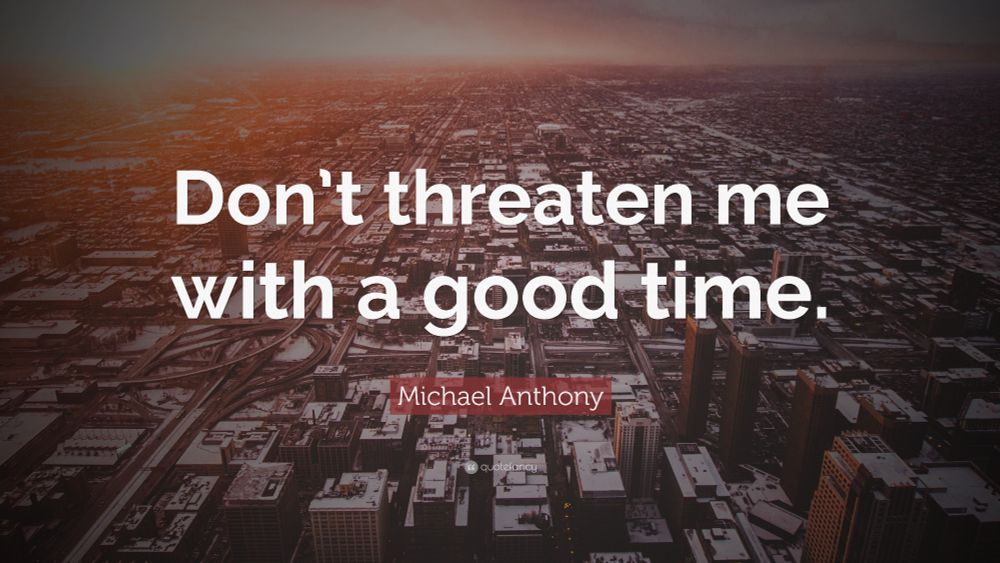 "Don't Threaten Me With a Good Time" - Michael Anthony
