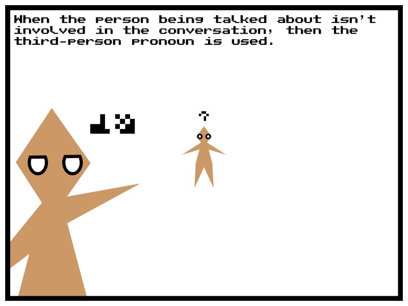 The second person has moved closer to the reader, and the first has moved farther way. The second person is pointing out the first person to the reader while the first person looks confused. The text above reads...

"When the person being talked about isn’t involved in the conversation, then the third-person pronoun is used."