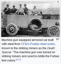 Image with caption: 'Machine gun equipped armored car built with steel from CF&I's Pueblo steel works, known to the striking miners as the Death Special. "The machine gun was turned on striking miners and used to riddle the Forbes tent colony."'