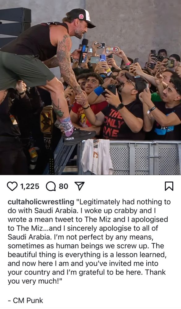 cultaholicwrestling "Legitimately had nothing to do with Saudi Arabia. I woke up crabby and I wrote a mean tweet to The Miz and I apologised to The Miz...and I sincerely apologise to all of Saudi Arabia. I'm not perfect by any means, sometimes as human beings we screw up. The beautiful thing is everything is a lesson learned, and now here I am and you've invited me into your country and I'm grateful to be here. Thank you very much!"
- CM Punk