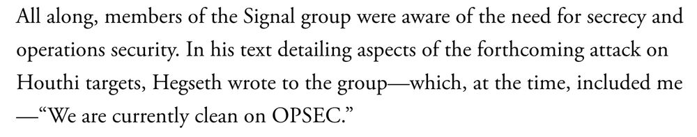 The end of The Atlantic article reporting a Signal chat discussing the bombing of Yemen.  The paragraph reads: "All along, members of the Signal group were aware of the need for secrecy and operations security. In his text detailing aspects of the forthcoming attack on Houthi targets, Hegseth wrote to the group—which, at the time, included me—`We are currently clean on OPSEC.'”
