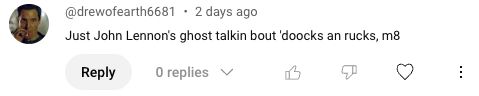 A screenshot of a YouTube comment which reads "Just John Lennon's ghost talkin bout 'dooocks an rucks, m8"