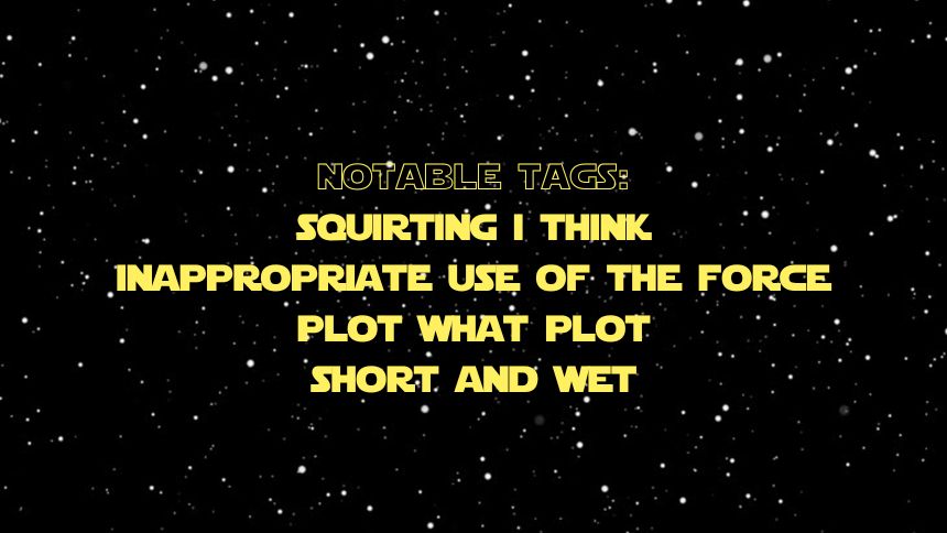 notable tags: squirting i think, inappropriate use of the force, plot what plot, short and wet