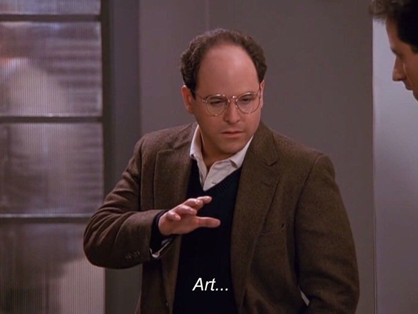 A screenshot of George from Seinfeld looking serious but also mystified, with the caption, "Art..."