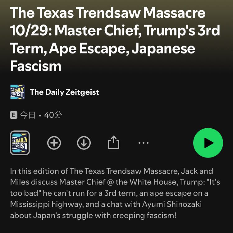 The Texas Trendsaw Massacre 10/29: Master Chief, Trump's 3rd Term, Ape Escape, Japanese
Fascism

The Daily Zeitgeist
Today・40 minutes

In this edition of The Texas Trendsaw Massacre, Jack and Miles discuss Master Chief @ the White House, Trump: "It's too bad" he can't run for a 3rd term, an ape escape on a Mississippi highway, and a chat with Ayumi Shinozaki about Japan's struggle with creeping fascism!