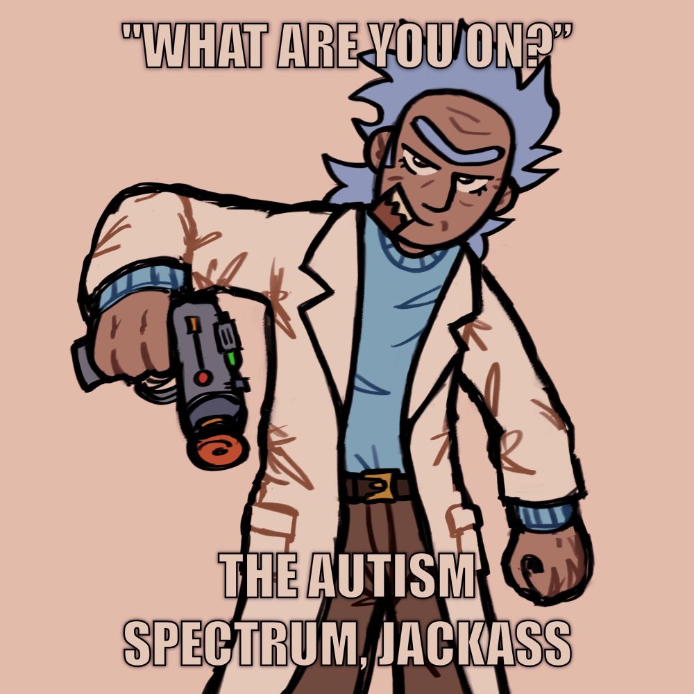 digital drawing of rick sanchez posing with a gun. text overlayed reads: “‘what are you on?’ the autism spectrum, jackass”