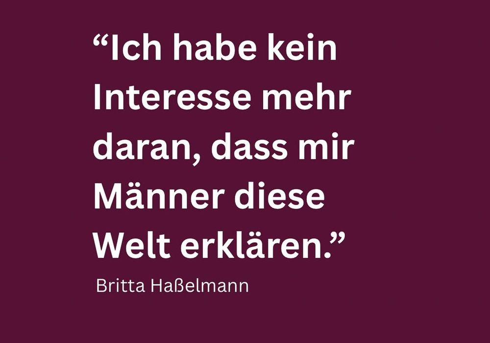 "Ich habe kein Interesse mehr daran, dass mir Männer diese Welt erklären."

Britta Haßelmann