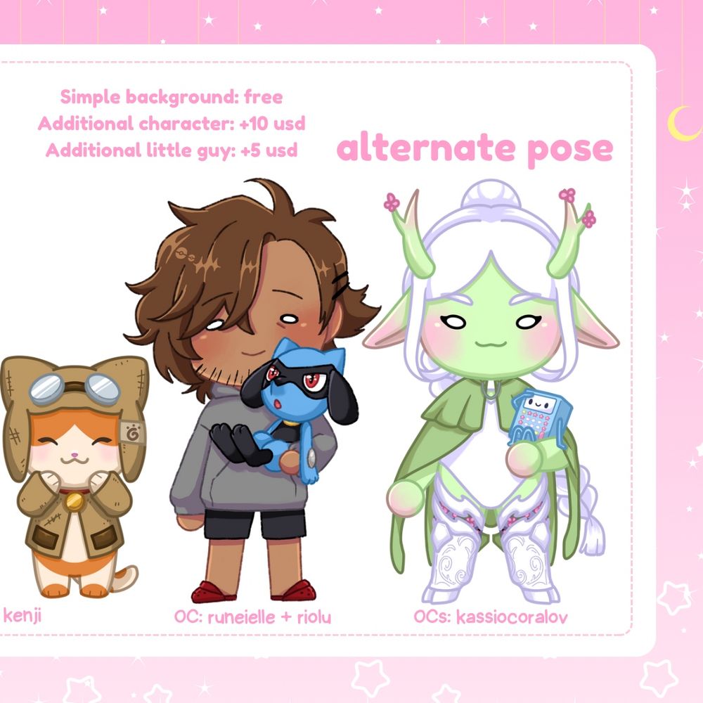 Simple background: free
Additional character: +10 USD
Additional little guy: +5 USD

Sample drawings:
Left: palico character/bipedal cat also by katsu kenji

“Alternate pose”
Middle: tanned man with brown hair in a very cozy outfit of sweater shorts and red crocs carrying a riolu with one arm. OC by runeielle

Right: a green-skinned eladrin elf with intricate, swirly satyr-like prosthetic legs, wearing a white leotard and a luna moth inspired cape. Her hair is long and white tied in a long braid. She is carrying a small baby calculator warforged (like BMO from Adventure Time) 