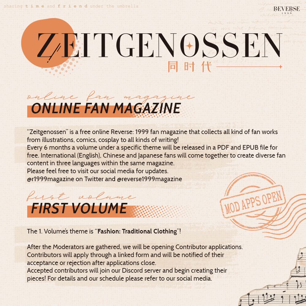 Zeitgenossen

ONLINE FAN MAGAZINE

“Zeitgenossen” is a free online Reverse: 1999 fan magazine that collects all kind of fan works
from illustrations, comics, cosplay to all kinds of writing! Every 6 months a volume under a specific theme will be released in a PDF and EPUB file for free. International (English), Chinese and Japanese fans will come together to create diverse fan content in three languages within the same magazine. Please feel free to visit our social media for updates. @r1999magazine on Twitter and @reverse1999magazine

FIRST VOLUME

The 1. Volume’s theme is “Fashion: Traditional Clothing”!

After the Moderators are gathered, we will be opening Contributor applications. Contributors will apply through a linked form and will be notified of their acceptance or rejection after applications close. Accepted contributors will join our Discord server and begin creating their pieces! For details and our schedule please refer to our social media.
