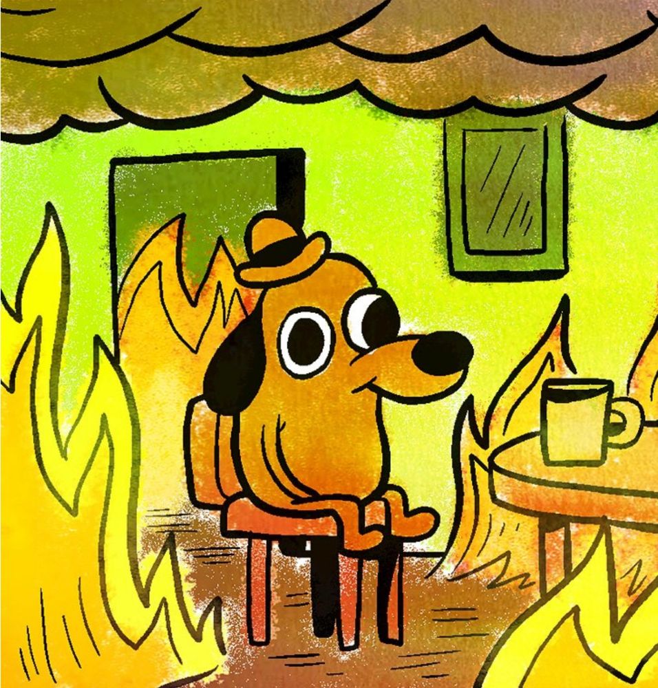 First panel of the “this is fine” comic. A brown dog with a small brown hat sits with his cup of coffee as flames surround him. 