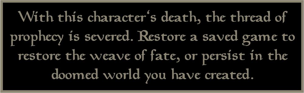 Morrowind text prompt that displays with the death of a vital NPC: "With this character's death, the thread of prophecy is severed. Restore a saved game to restore the weave of fate, or persist in the doomed world you have created."