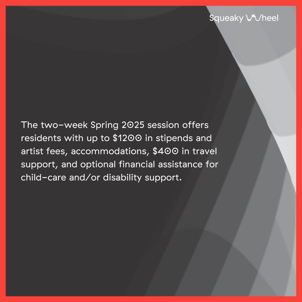 White text on a dark background: The two-week Spring 2025 session offers residents with up to $1200 in stipends and artist fees, accommodations, $400 in travel support, and optional financial assistance for child-care and/or disability support.