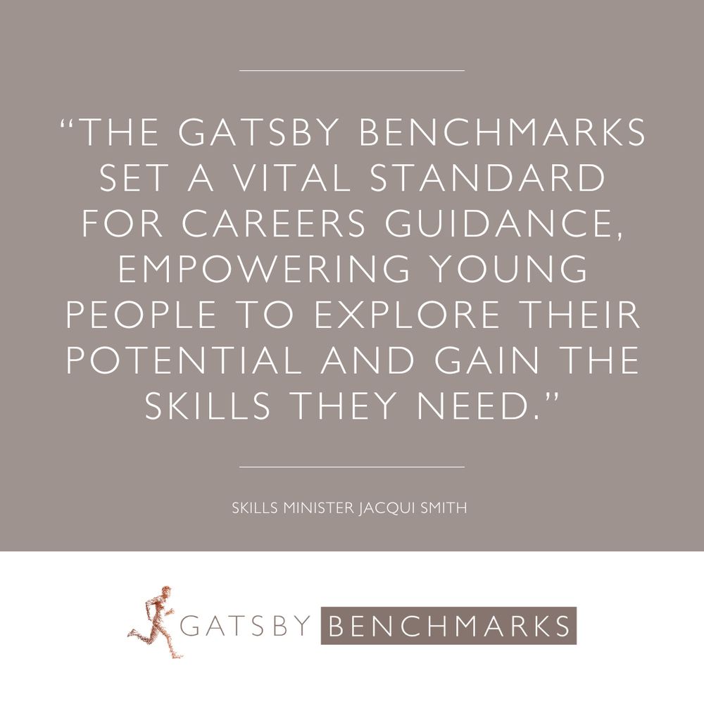 Quote from Skills Minister Jacqui Smith reads: “The Gatsby Benchmarks set a vital standard for careers guidance, empowering young people to explore their potential and gain the skills they need.” With Gatsby Benchmarks logo underneath.