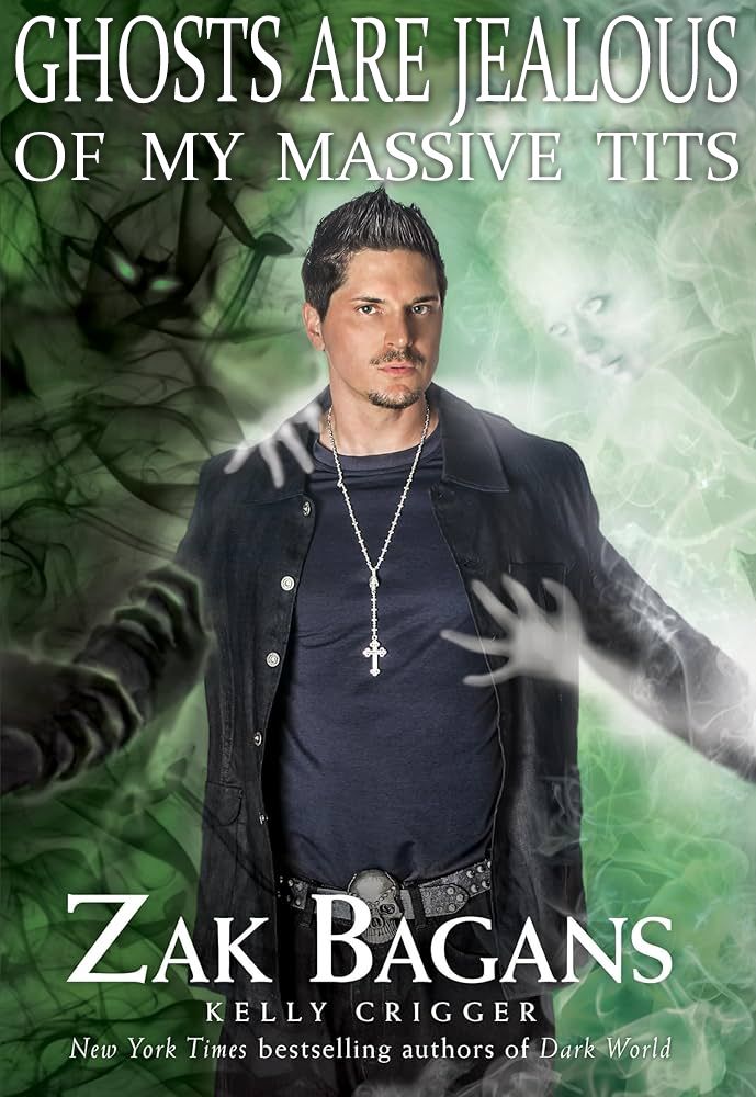 GHOSTS ARE JEALOUS
OF MY MASSIVE TITS

By Zak Bagans