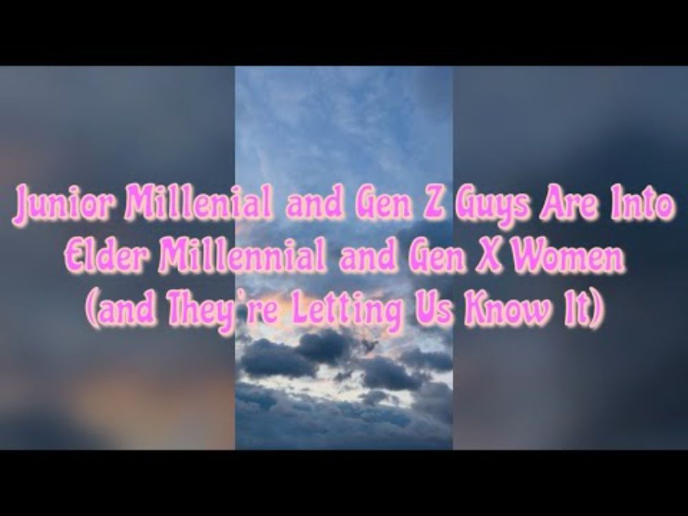 Junior Millennial and Gen Z Dudes Are Into Elder Millennial and Gen X Women... and Letting Us Know